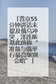 普京55分钟讲话未提及俄乌冲突，泽连斯基此前称“准备与俄举行最高级别会晤”
