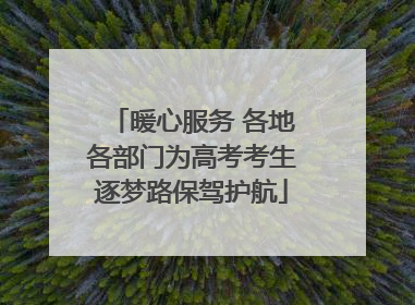 暖心服务 各地各部门为高考考生逐梦路保驾护航