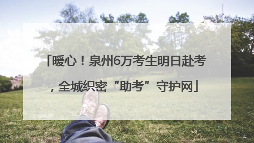 暖心！泉州6万考生明日赴考，全城织密“助考”守护网