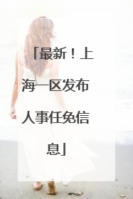 最新！上海一区发布人事任免信息