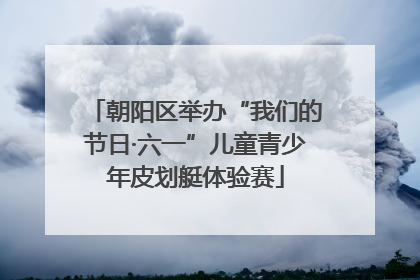 朝阳区举办“我们的节日·六一”儿童青少年皮划艇体验赛