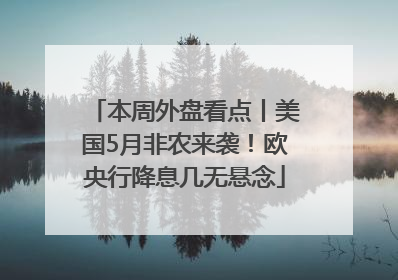 本周外盘看点丨美国5月非农来袭！欧央行降息几无悬念