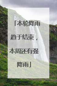 本轮降雨趋于结束，本周还有强降雨