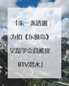 朱一龙透露：为拍《东极岛》吴磊学会高难度BTV潜水