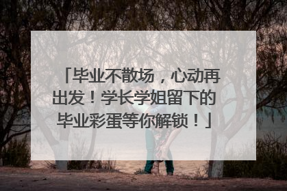毕业不散场，心动再出发！学长学姐留下的毕业彩蛋等你解锁！