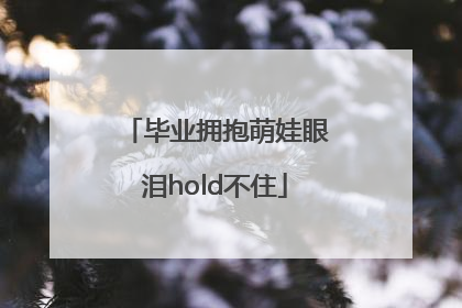 毕业拥抱萌娃眼泪hold不住