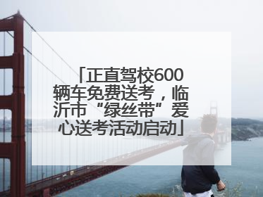 正直驾校600辆车免费送考，临沂市“绿丝带”爱心送考活动启动