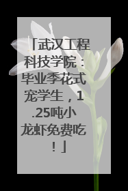 武汉工程科技学院：毕业季花式宠学生，1.25吨小龙虾免费吃！