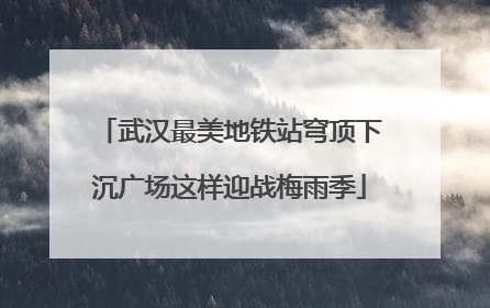 武汉最美地铁站穹顶下沉广场这样迎战梅雨季