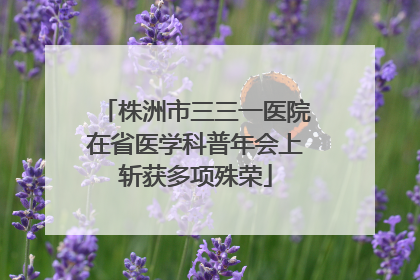 株洲市三三一医院在省医学科普年会上斩获多项殊荣
