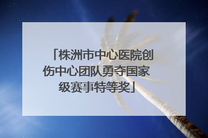 株洲市中心医院创伤中心团队勇夺国家级赛事特等奖