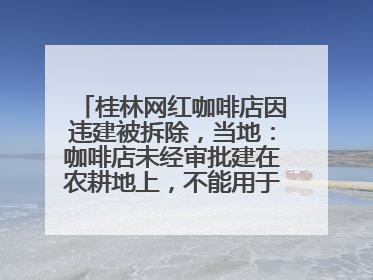 桂林网红咖啡店因违建被拆除，当地：咖啡店未经审批建在农耕地上，不能用于商业用途