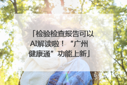 检验检查报告可以AI解读啦！“广州健康通”功能上新