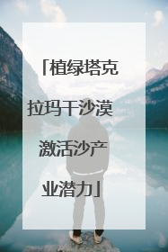 植绿塔克拉玛干沙漠 激活沙产业潜力