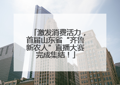 激发消费活力，首届山东省“齐鲁新农人”直播大赛完成集结！