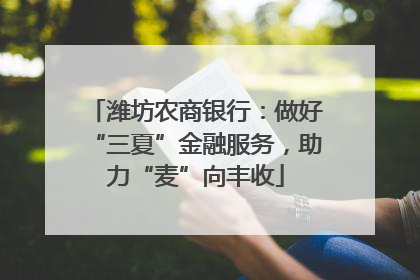 潍坊农商银行：做好“三夏”金融服务，助力“麦”向丰收