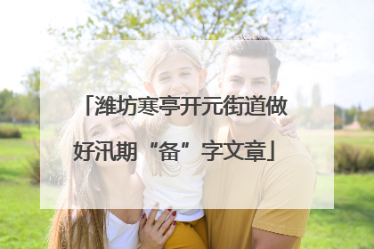 潍坊寒亭开元街道做好汛期“备”字文章
