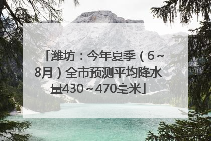 潍坊：今年夏季（6～8月）全市预测平均降水量430～470毫米