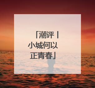 潮评丨小城何以正青春