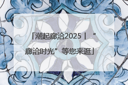 潮起廊洽2025丨“廊洽时光”等您来逛