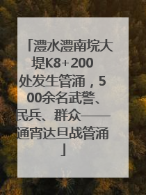 澧水澧南垸大堤K8+200处发生管涌，500余名武警、民兵、群众——通宵达旦战管涌