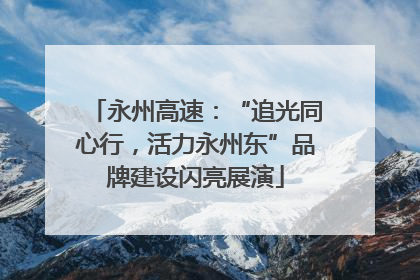 永州高速：“追光同心行，活力永州东”品牌建设闪亮展演