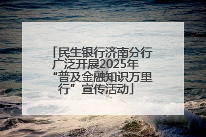 民生银行济南分行广泛开展2025年“普及金融知识万里行”宣传活动