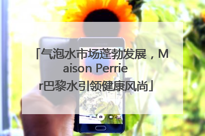 气泡水市场蓬勃发展，Maison Perrier巴黎水引领健康风尚