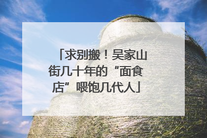 求别搬！吴家山街几十年的“面食店”喂饱几代人
