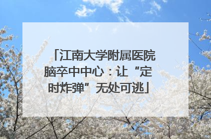 江南大学附属医院脑卒中中心：让“定时炸弹”无处可逃