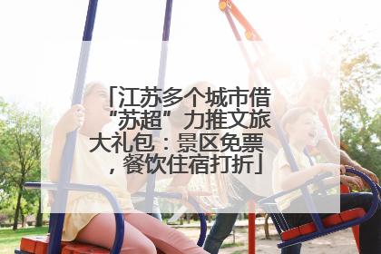 江苏多个城市借“苏超”力推文旅大礼包：景区免票，餐饮住宿打折