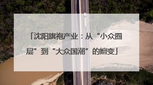 沈阳旗袍产业：从“小众圈层”到“大众国潮”的嬗变