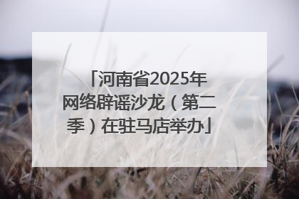河南省2025年网络辟谣沙龙（第二季）在驻马店举办