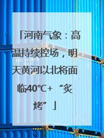 河南气象：高温持续控场，明天黄河以北将面临40℃+“炙烤”