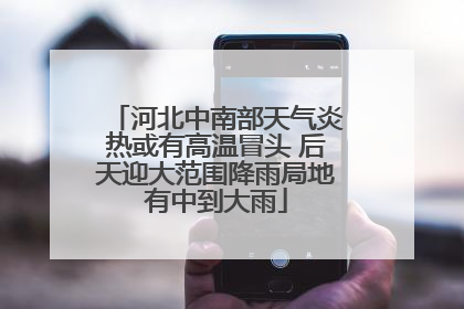 河北中南部天气炎热或有高温冒头 后天迎大范围降雨局地有中到大雨