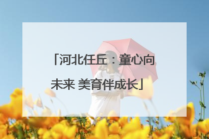 河北任丘：童心向未来 美育伴成长