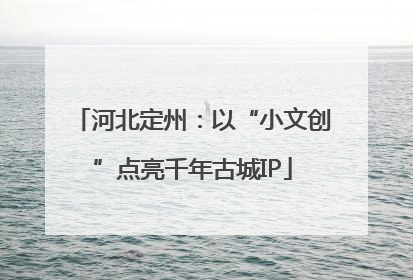 河北定州：以“小文创”点亮千年古城IP