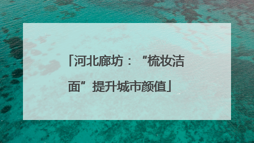 河北廊坊：“梳妆洁面”提升城市颜值