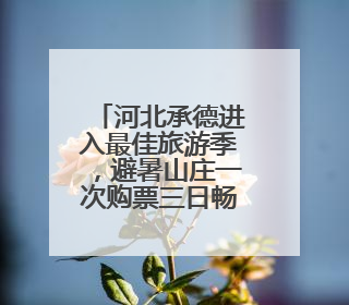 河北承德进入最佳旅游季，避暑山庄一次购票三日畅游