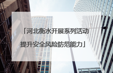 河北衡水开展系列活动提升安全风险防范能力
