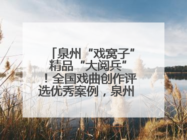 泉州“戏窝子” 精品“大阅兵”！全国戏曲创作评选优秀案例，泉州入选作品数在地级市中最多