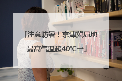 注意防暑！京津冀局地最高气温超40℃→