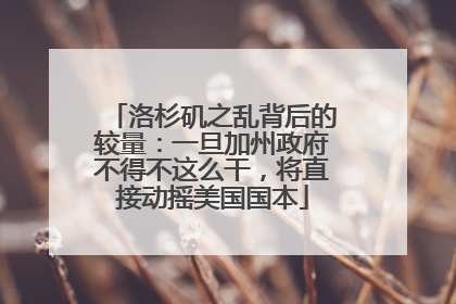 洛杉矶之乱背后的较量：一旦加州政府不得不这么干，将直接动摇美国国本