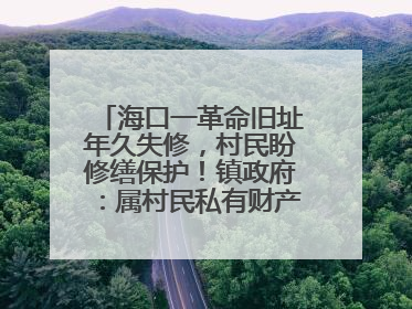 海口一革命旧址年久失修，村民盼修缮保护！镇政府：属村民私有财产，将继续争取修缮资金