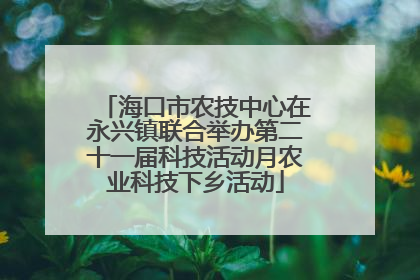 海口市农技中心在永兴镇联合举办第二十一届科技活动月农业科技下乡活动
