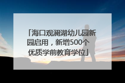 海口观澜湖幼儿园新园启用，新增500个优质学前教育学位