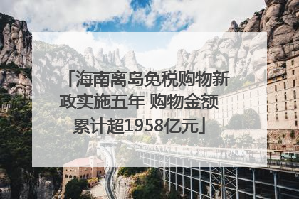 海南离岛免税购物新政实施五年 购物金额累计超1958亿元