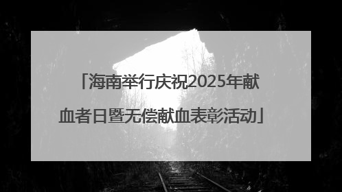 海南举行庆祝2025年献血者日暨无偿献血表彰活动