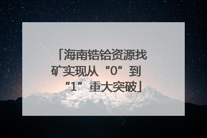 海南锆铪资源找矿实现从“0”到“1”重大突破