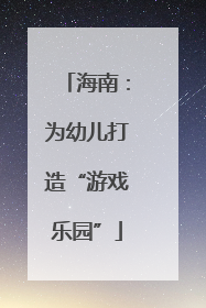 海南：为幼儿打造“游戏乐园”
